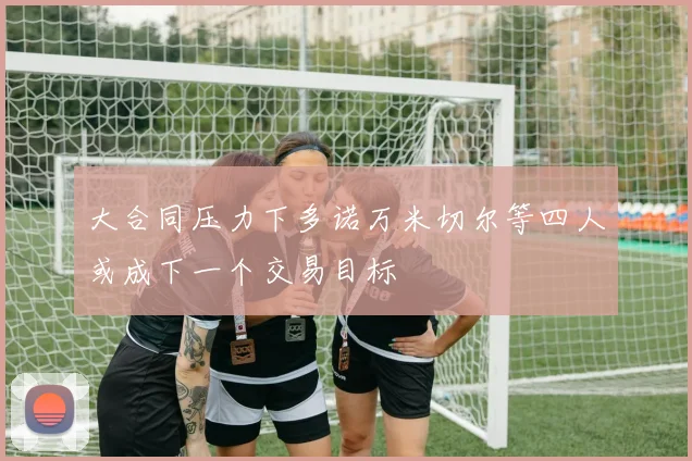 大合同压力下多诺万米切尔等四人或成下一个交易目标