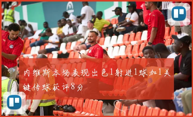内维斯本场表现出色1射进1球加1关键传球获评8分