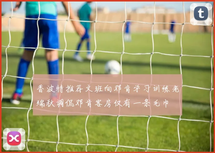 香波特推荐文班向邓肯学习训练老瑞秋调侃邓肯客房仅有一条毛巾