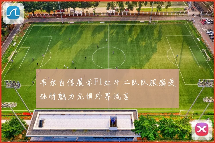 韦尔自信展示F1红牛二队队服感受独特魅力无惧外界流言