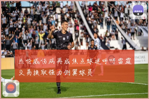 杰伦威伤病再成焦点球迷呼吁雷霆交易换取强力侧翼球员
