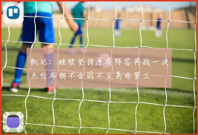 凯记：继续坚持原有阵容再战一次杰伦布朗不会因不交易而罢工