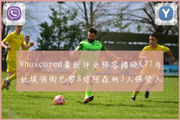 Whoscored最新评分阵容揭晓K77与杜埃领衔巴黎8将阿森纳3人强势入选