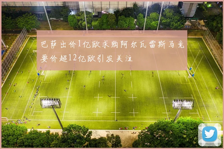 巴萨出价1亿欧求购阿尔瓦雷斯马竞要价超12亿欧引发关注