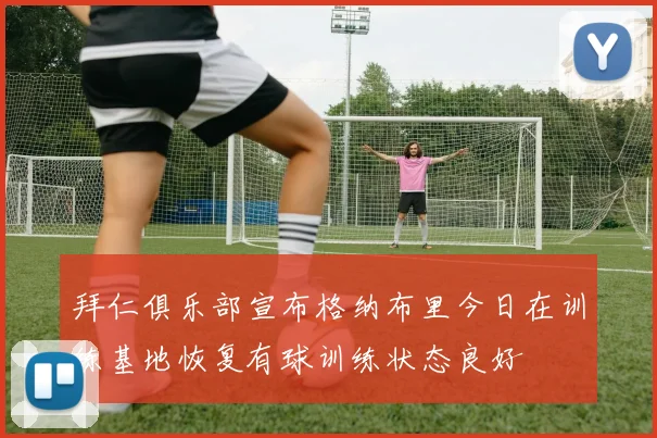 拜仁俱乐部宣布格纳布里今日在训练基地恢复有球训练状态良好