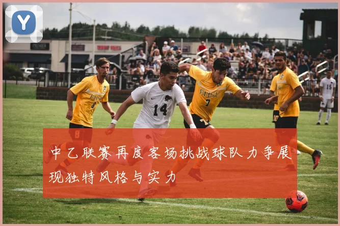 中乙联赛再度客场挑战球队力争展现独特风格与实力