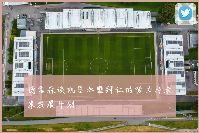 德雷森谈凯恩加盟拜仁的努力与未来发展计划
