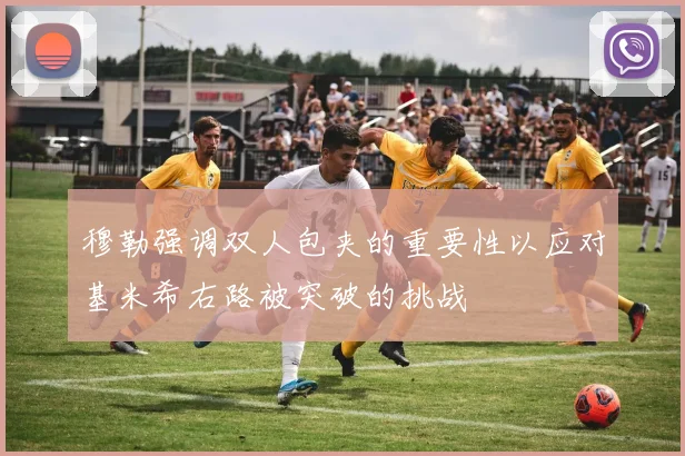 穆勒强调双人包夹的重要性以应对基米希右路被突破的挑战