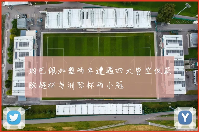 姆巴佩加盟两年遭遇四大皆空仅获欧超杯与洲际杯两小冠