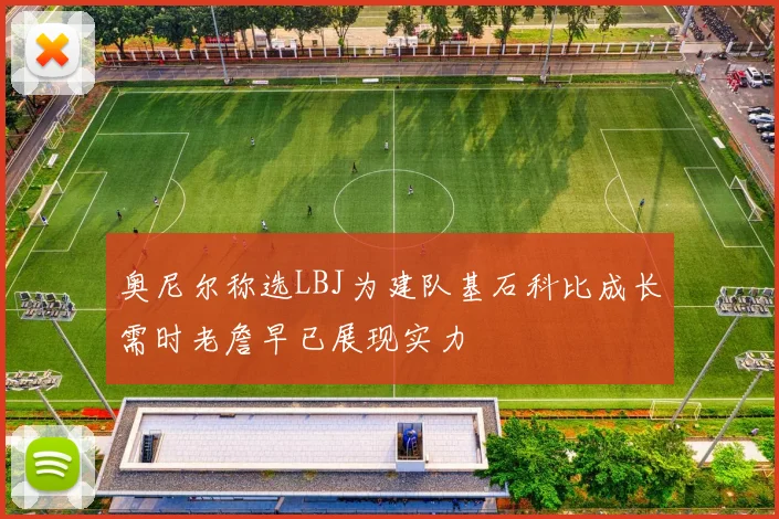 奥尼尔称选LBJ为建队基石科比成长需时老詹早已展现实力